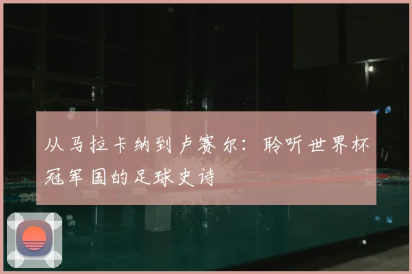 从马拉卡纳到卢赛尔：聆听世界杯冠军国的足球史诗