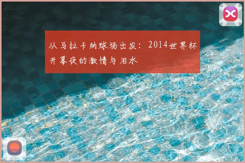 从马拉卡纳球场出发：2014世界杯开幕夜的激情与泪水