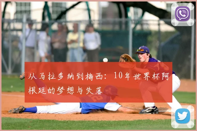 从马拉多纳到梅西：10年世界杯阿根廷的梦想与失落