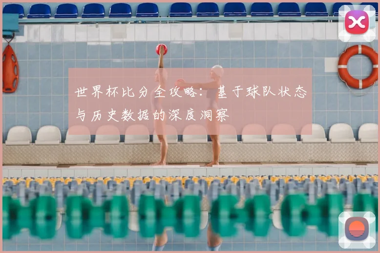 世界杯比分全攻略：基于球队状态与历史数据的深度洞察