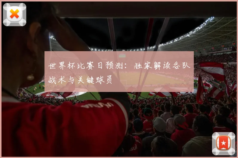 世界杯比赛日预测：独家解读各队战术与关键球员