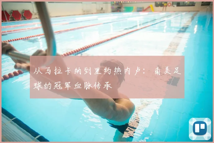 从马拉卡纳到里约热内卢：南美足球的冠军血脉传承