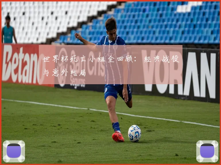 世界杯死亡小组全回顾：经典战役与意外结局