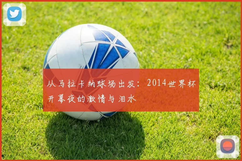 从马拉卡纳球场出发：2014世界杯开幕夜的激情与泪水