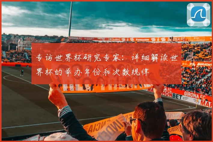 专访世界杯研究专家:详细解读世界杯的举办年份和次数规律