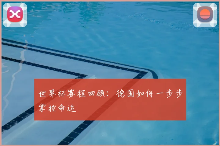 世界杯赛程回顾:德国如何一步步掌控命运