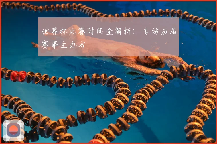 世界杯比赛时间全解析：专访历届赛事主办方
