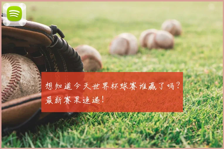 想知道今天世界杯球赛谁赢了吗？最新赛果速递！