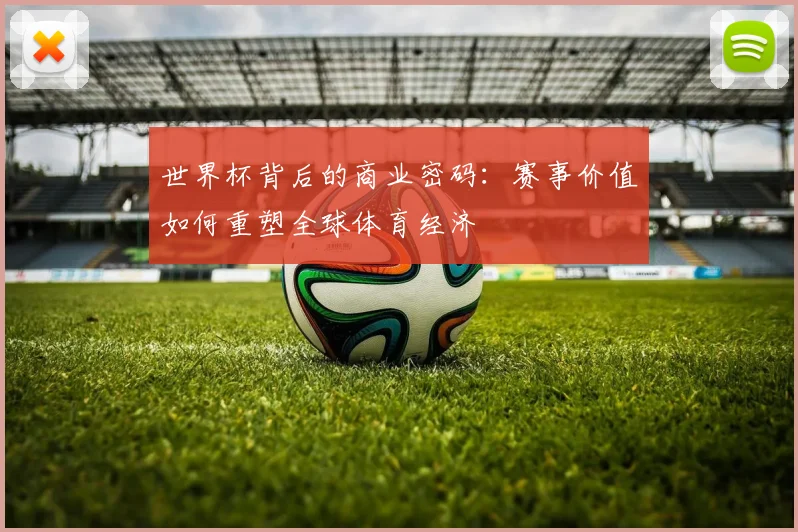 世界杯背后的商业密码:赛事价值如何重塑全球体育经济