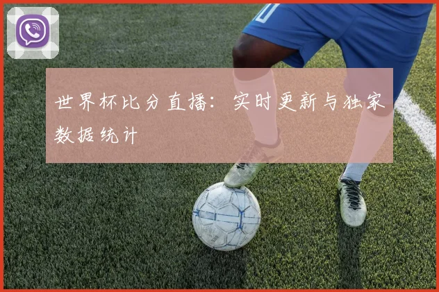 世界杯比分直播：实时更新与独家数据统计