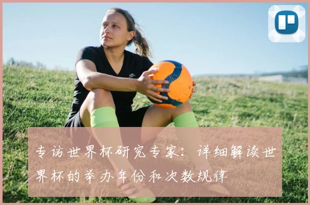 专访世界杯研究专家:详细解读世界杯的举办年份和次数规律