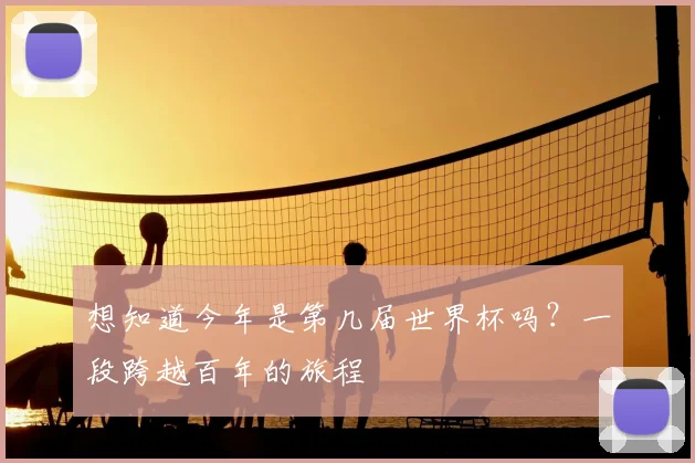 想知道今年是第几届世界杯吗？一段跨越百年的旅程