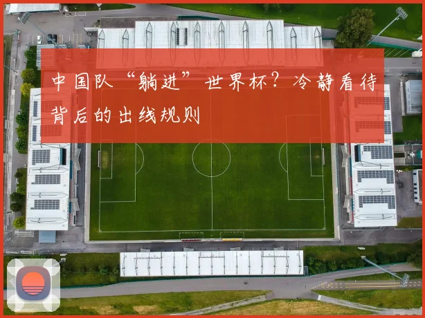 中国队“躺进”世界杯？冷静看待背后的出线规则