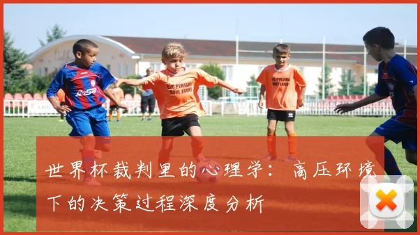 世界杯裁判里的心理学：高压环境下的决策过程深度分析