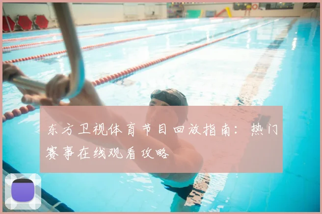 东方卫视体育节目回放指南：热门赛事在线观看攻略