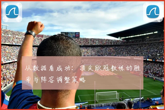 从数据看成功：顶尖欧冠教练的胜率与阵容调整策略