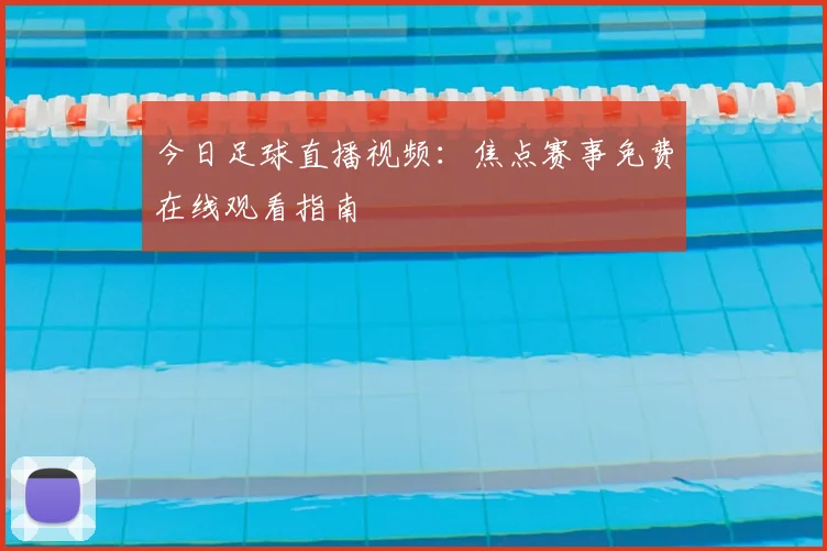 今日足球直播视频：焦点赛事免费在线观看指南