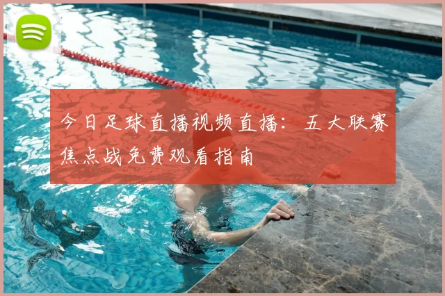 今日足球直播视频直播：五大联赛焦点战免费观看指南