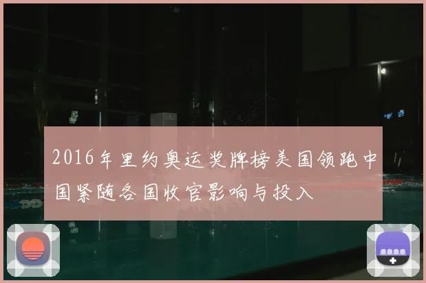2016年里约奥运奖牌榜美国领跑中国紧随各国收官影响与投入