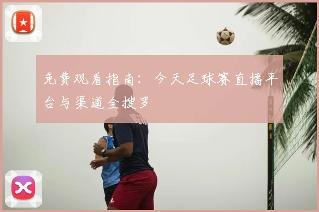 免费观看指南：今天足球赛直播平台与渠道全搜罗